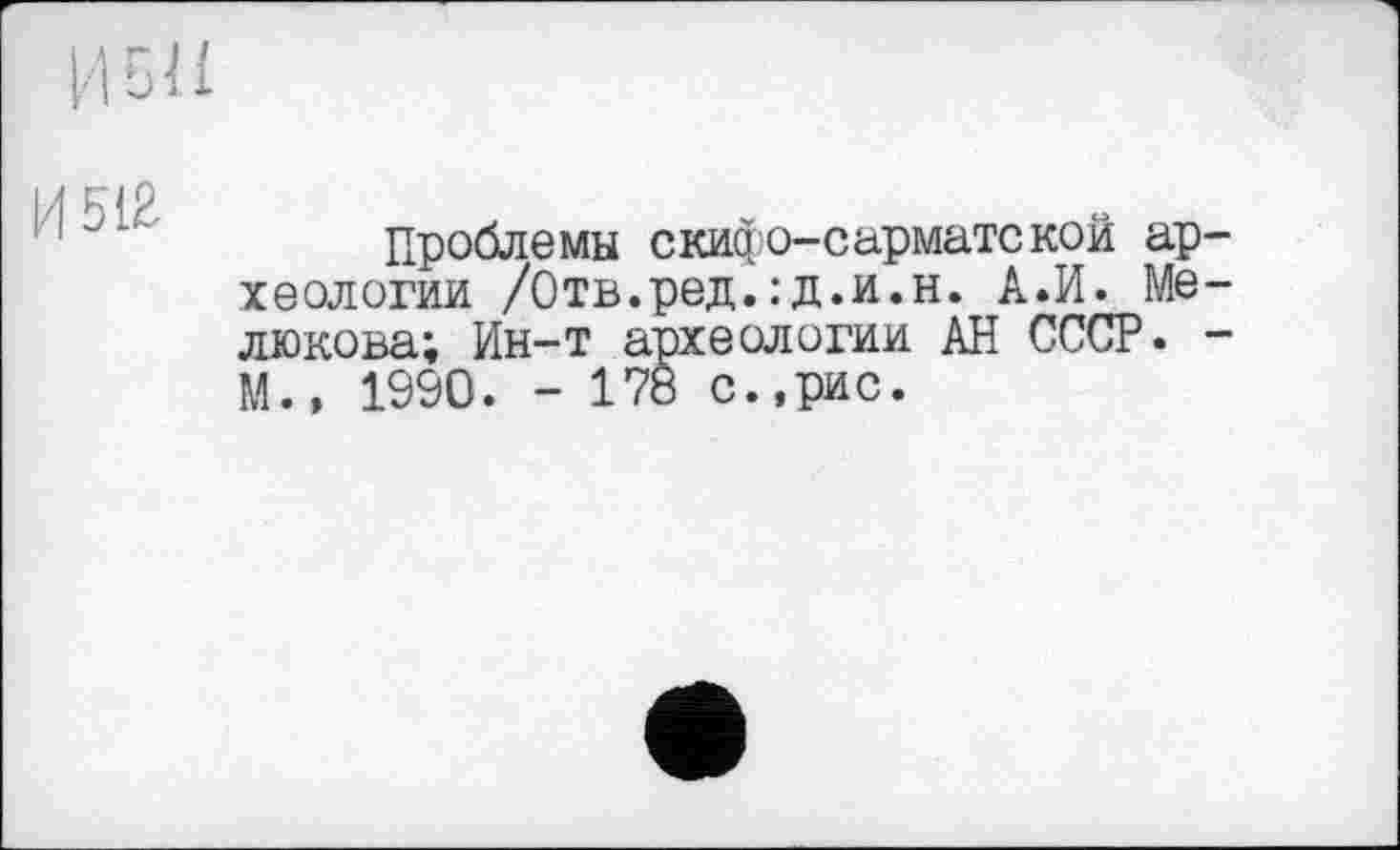 ﻿Проблемы скифо-сарматской ар хеологии /Отв.ред.:д.и.н. А.И. Me люкова; Ин-т археологии АН СССР. М., 1990. - 178 с.,рис.